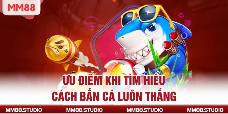 Ưu điểm khi tìm hiểu cách bắn cá luôn thắng